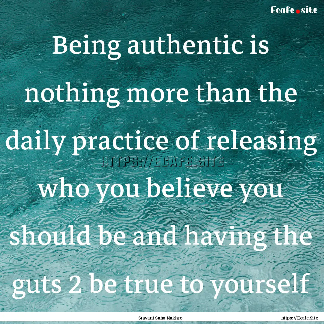 Being authentic is nothing more than the.... : Quote by Sravani Saha Nakhro