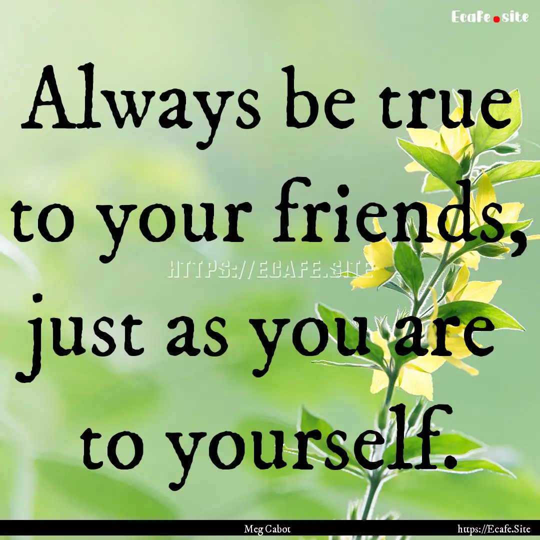 Always be true to your friends, just as you.... : Quote by Meg Cabot