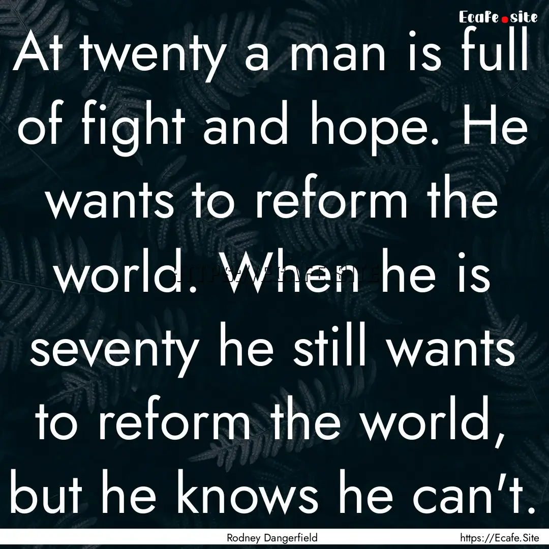 At twenty a man is full of fight and hope..... : Quote by Rodney Dangerfield