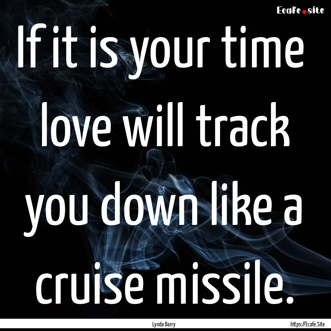 If it is your time love will track you down.... : Quote by Lynda Barry