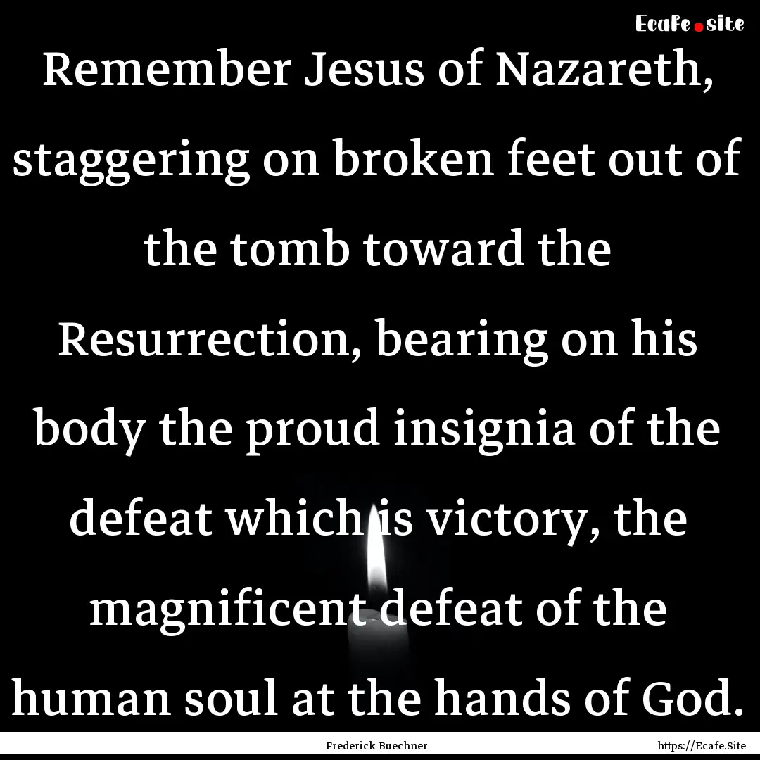 Remember Jesus of Nazareth, staggering on.... : Quote by Frederick Buechner