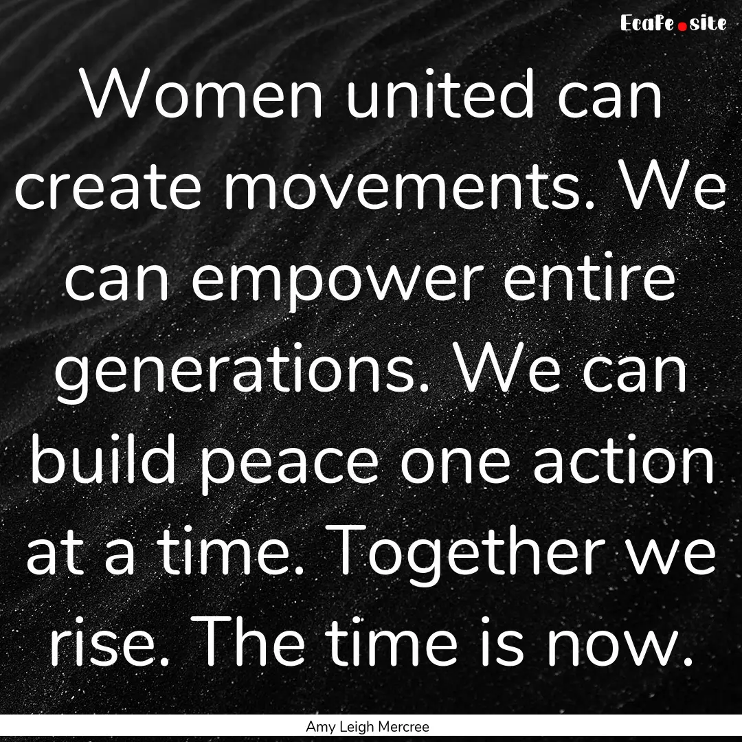 Women united can create movements. We can.... : Quote by Amy Leigh Mercree