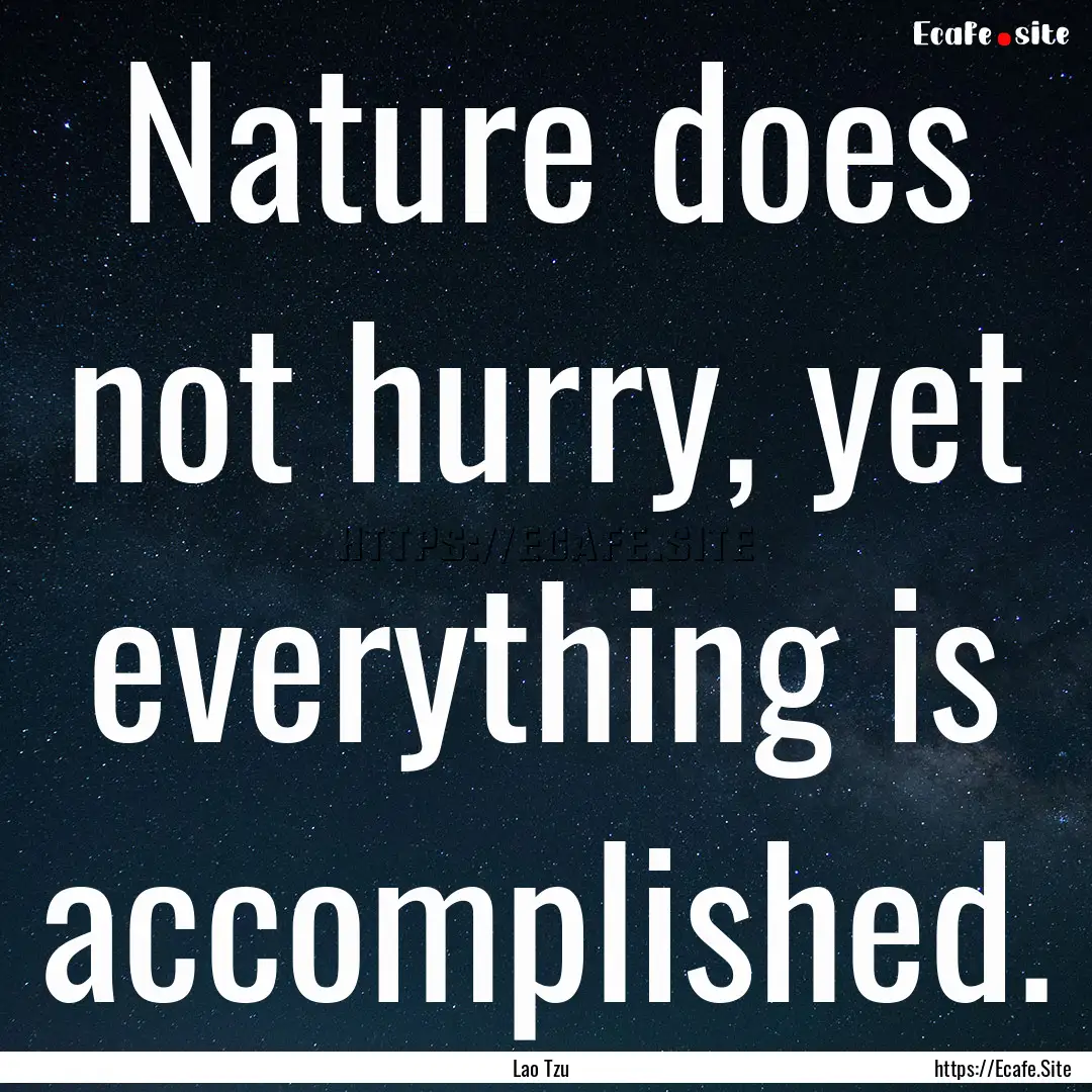 Nature does not hurry, yet everything is.... : Quote by Lao Tzu