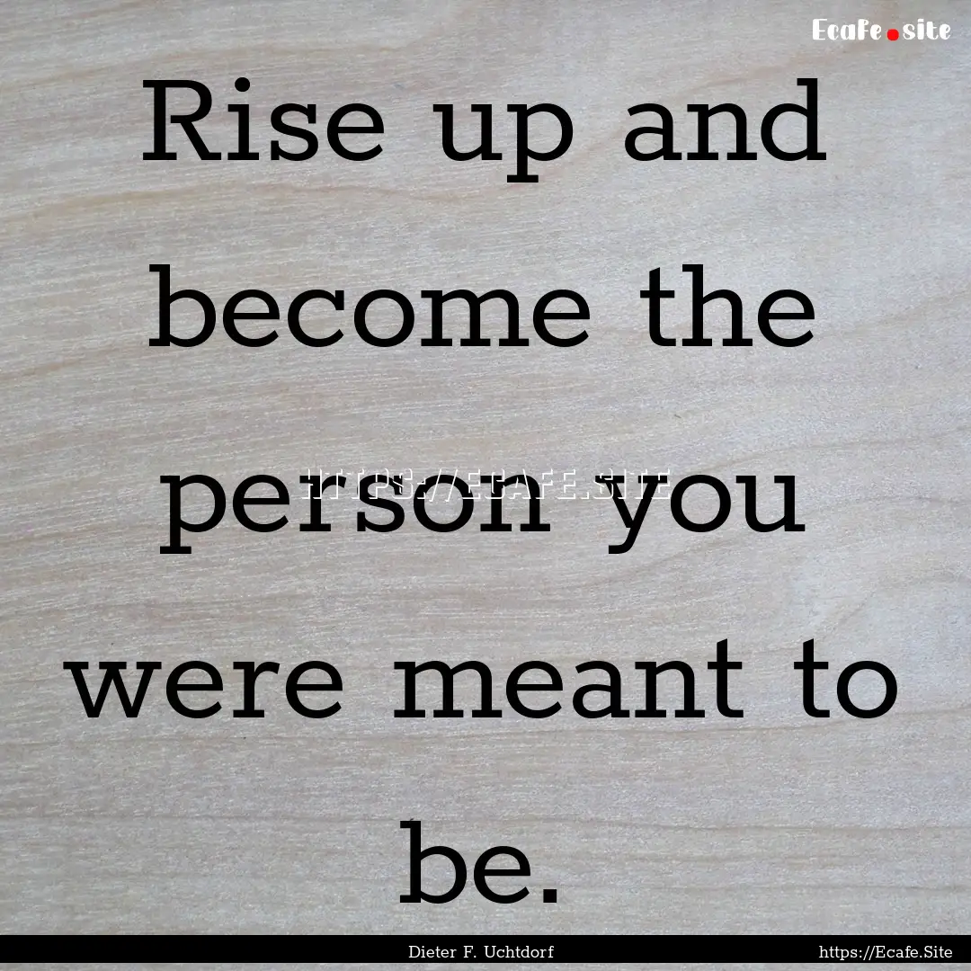 Rise up and become the person you were meant.... : Quote by Dieter F. Uchtdorf