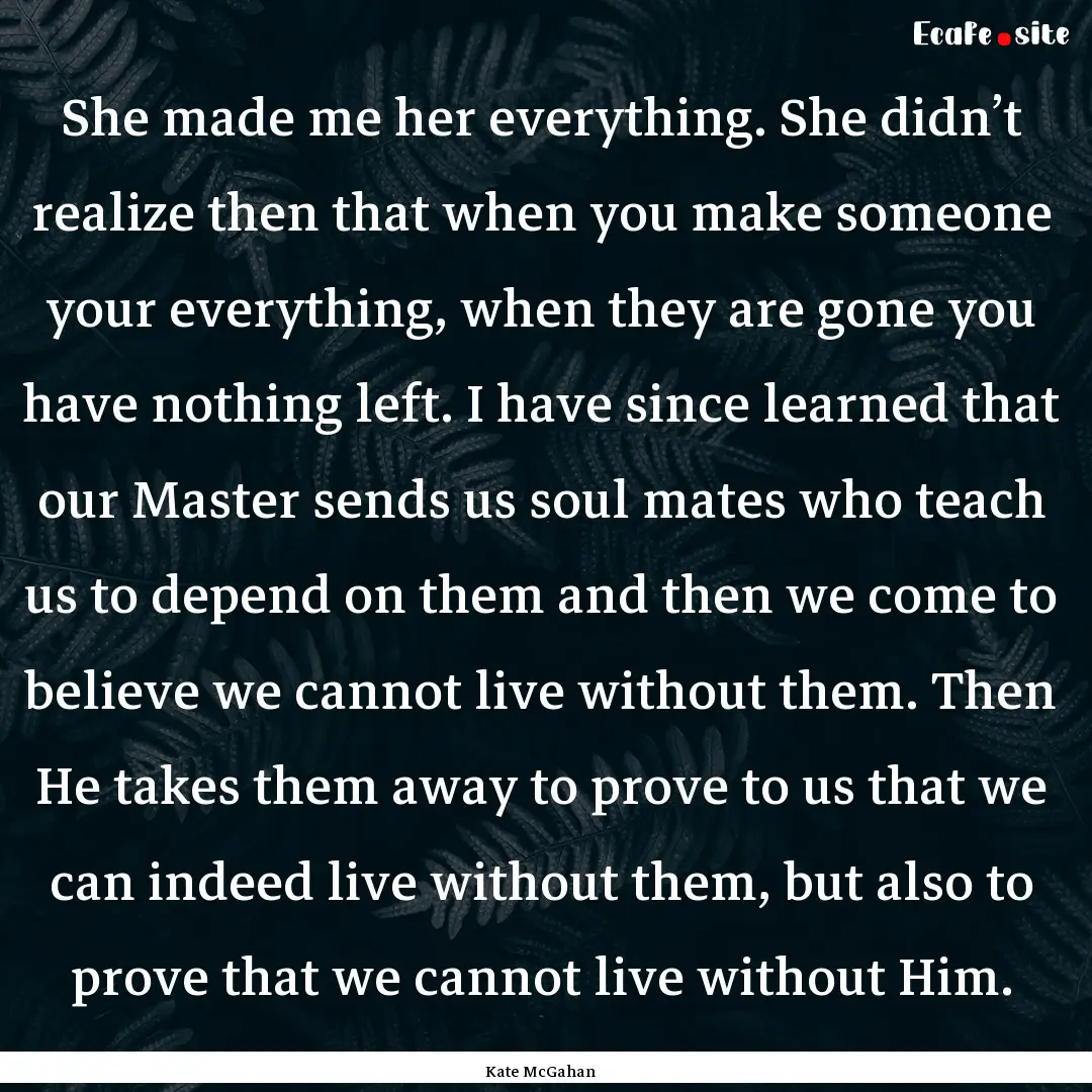 She made me her everything. She didn’t.... : Quote by Kate McGahan