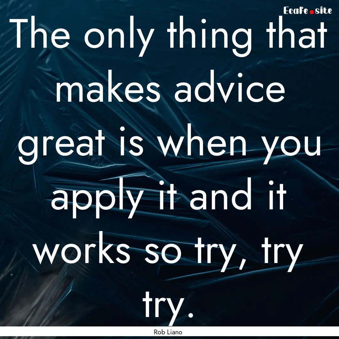 The only thing that makes advice great is.... : Quote by Rob Liano