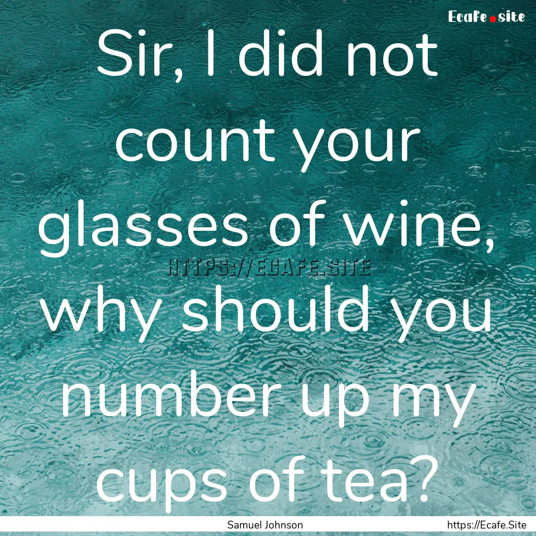 Sir, I did not count your glasses of wine,.... : Quote by Samuel Johnson