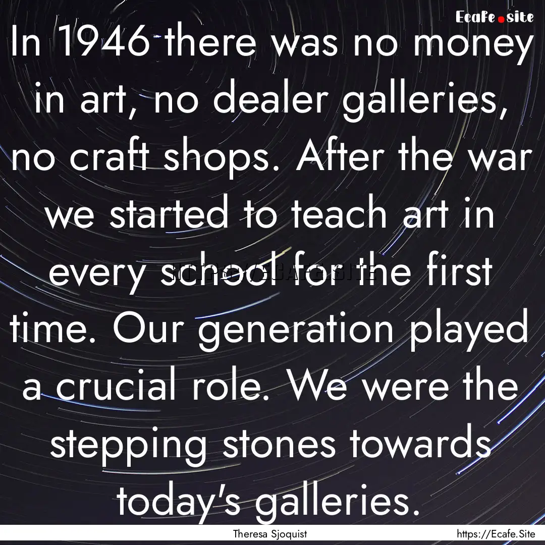 In 1946 there was no money in art, no dealer.... : Quote by Theresa Sjoquist