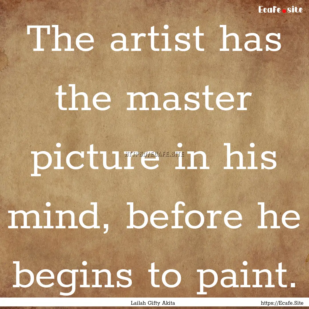 The artist has the master picture in his.... : Quote by Lailah Gifty Akita