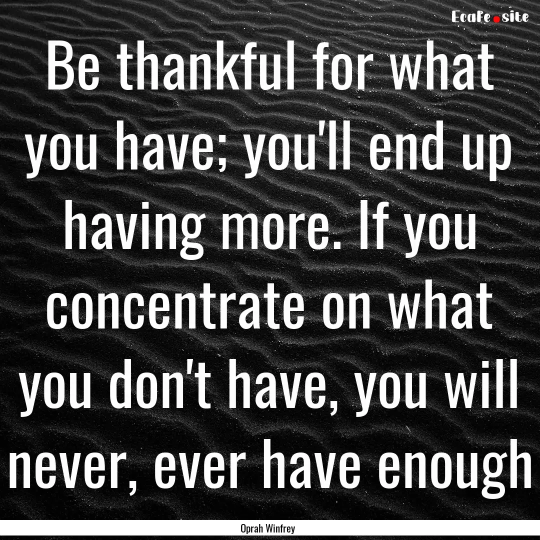 Be thankful for what you have; you'll end.... : Quote by Oprah Winfrey