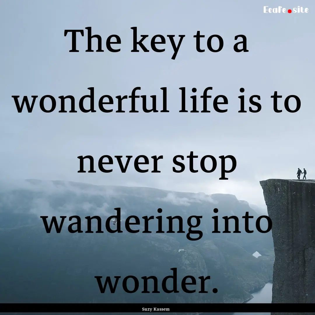 The key to a wonderful life is to never stop.... : Quote by Suzy Kassem