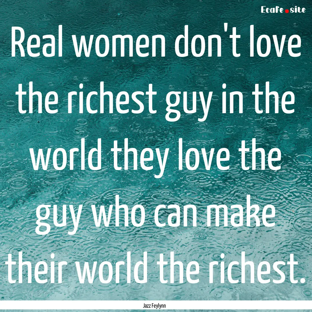 Real women don't love the richest guy in.... : Quote by Jazz Feylynn