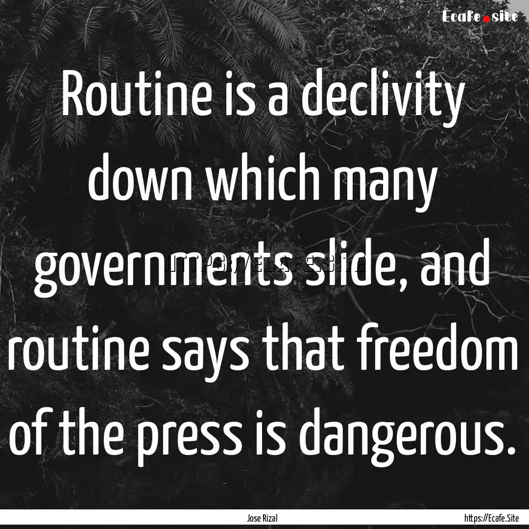 Routine is a declivity down which many governments.... : Quote by Jose Rizal