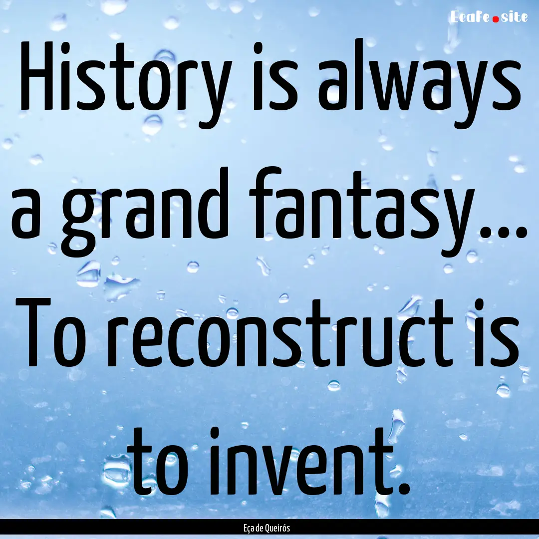 History is always a grand fantasy... To reconstruct.... : Quote by Eça de Queirós