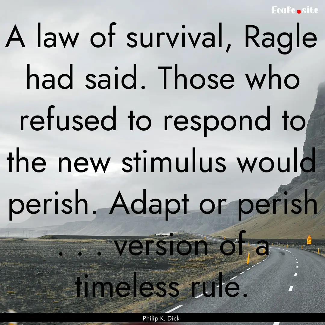 A law of survival, Ragle had said. Those.... : Quote by Philip K. Dick