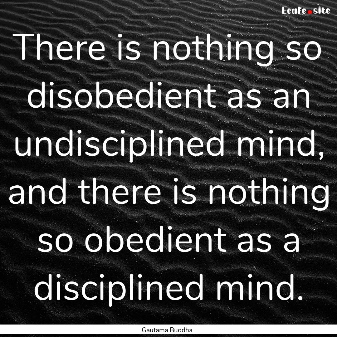 There is nothing so disobedient as an undisciplined.... : Quote by Gautama Buddha