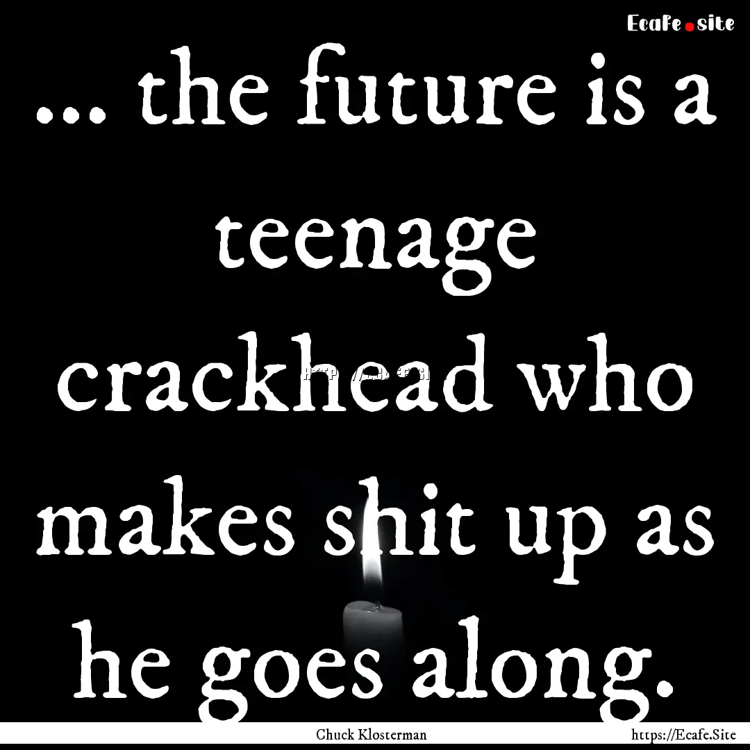 ... the future is a teenage crackhead who.... : Quote by Chuck Klosterman