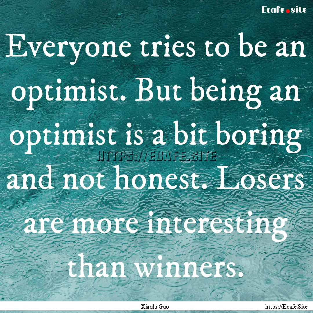 Everyone tries to be an optimist. But being.... : Quote by Xiaolu Guo