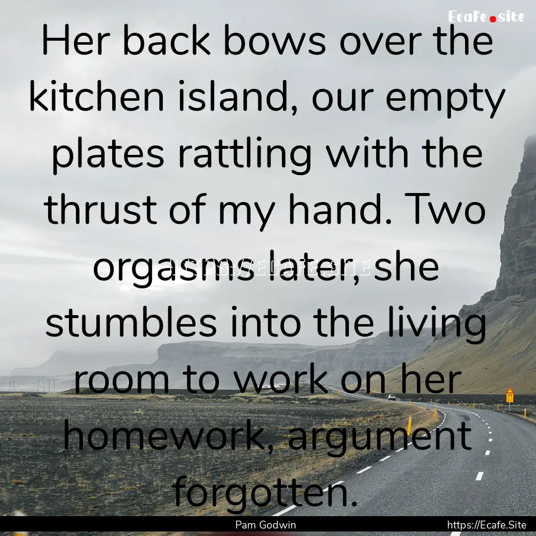 Her back bows over the kitchen island, our.... : Quote by Pam Godwin