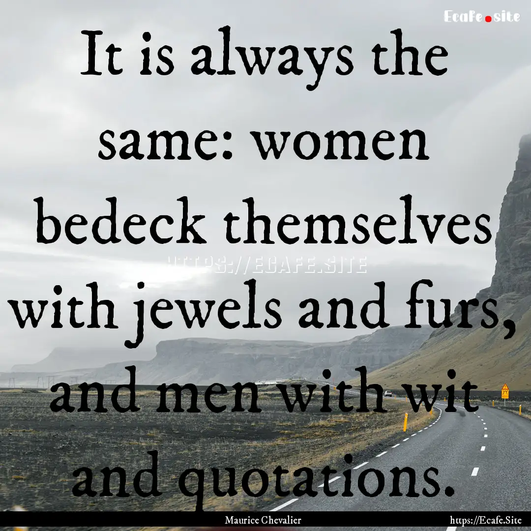 It is always the same: women bedeck themselves.... : Quote by Maurice Chevalier