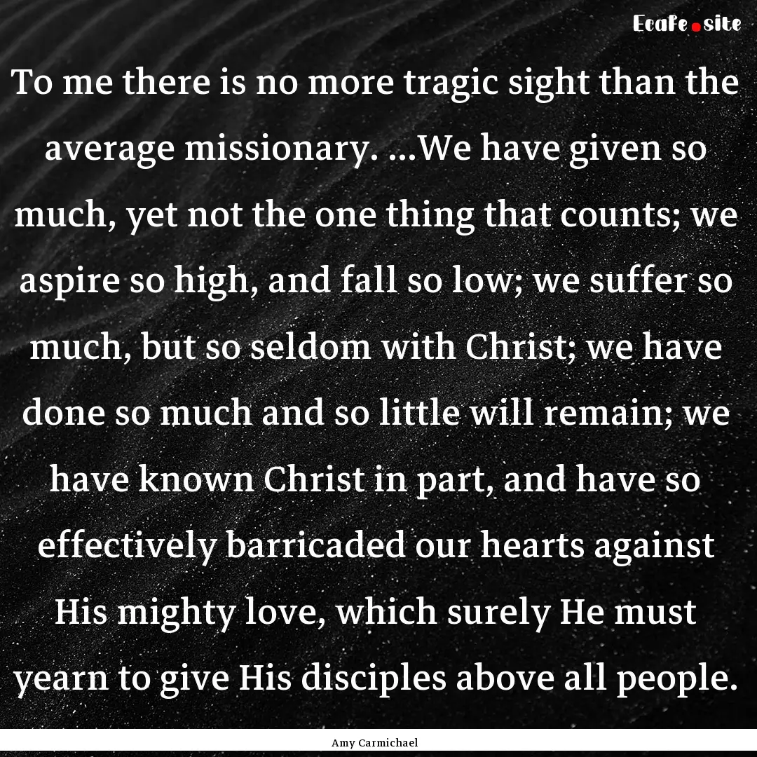 To me there is no more tragic sight than.... : Quote by Amy Carmichael