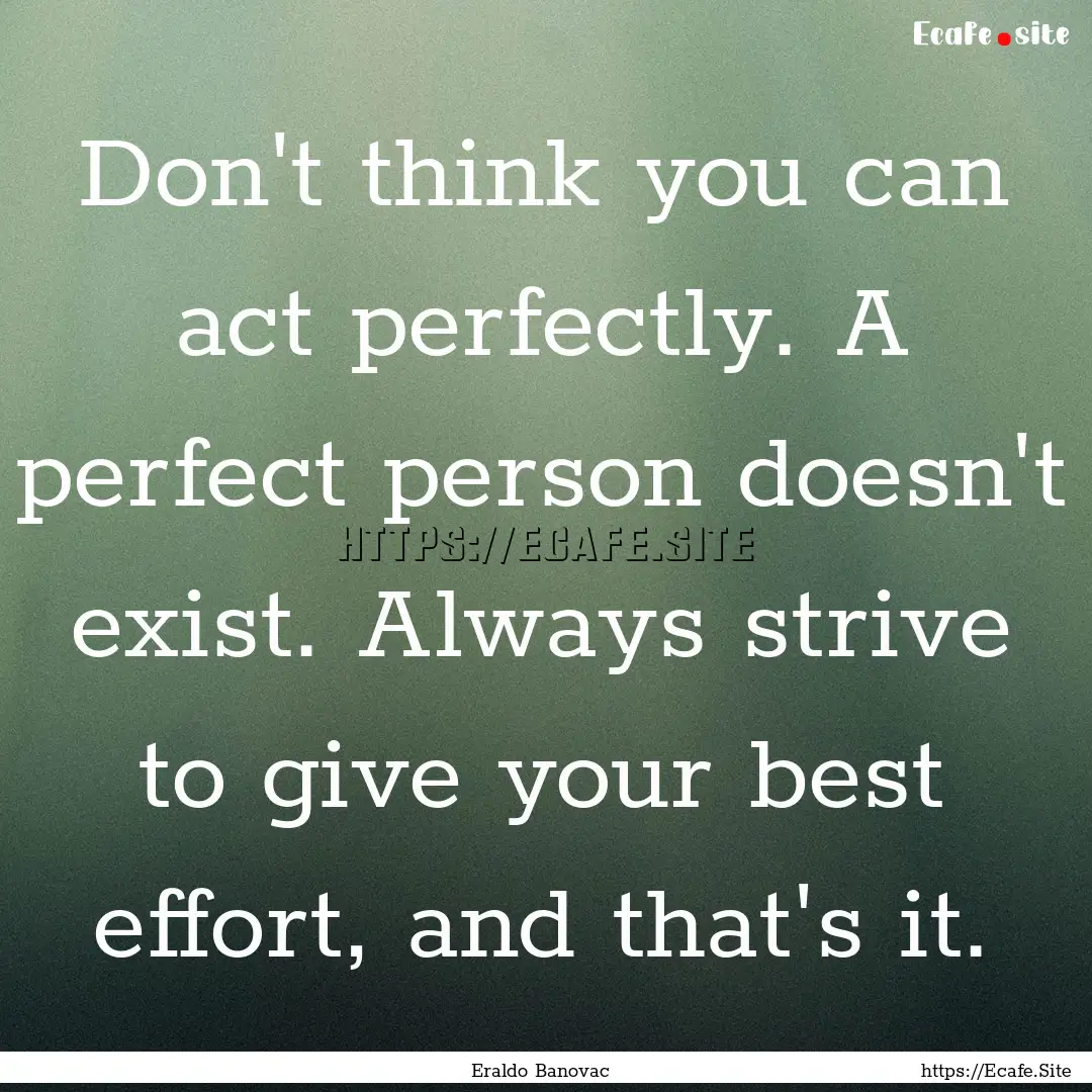 Don't think you can act perfectly. A perfect.... : Quote by Eraldo Banovac