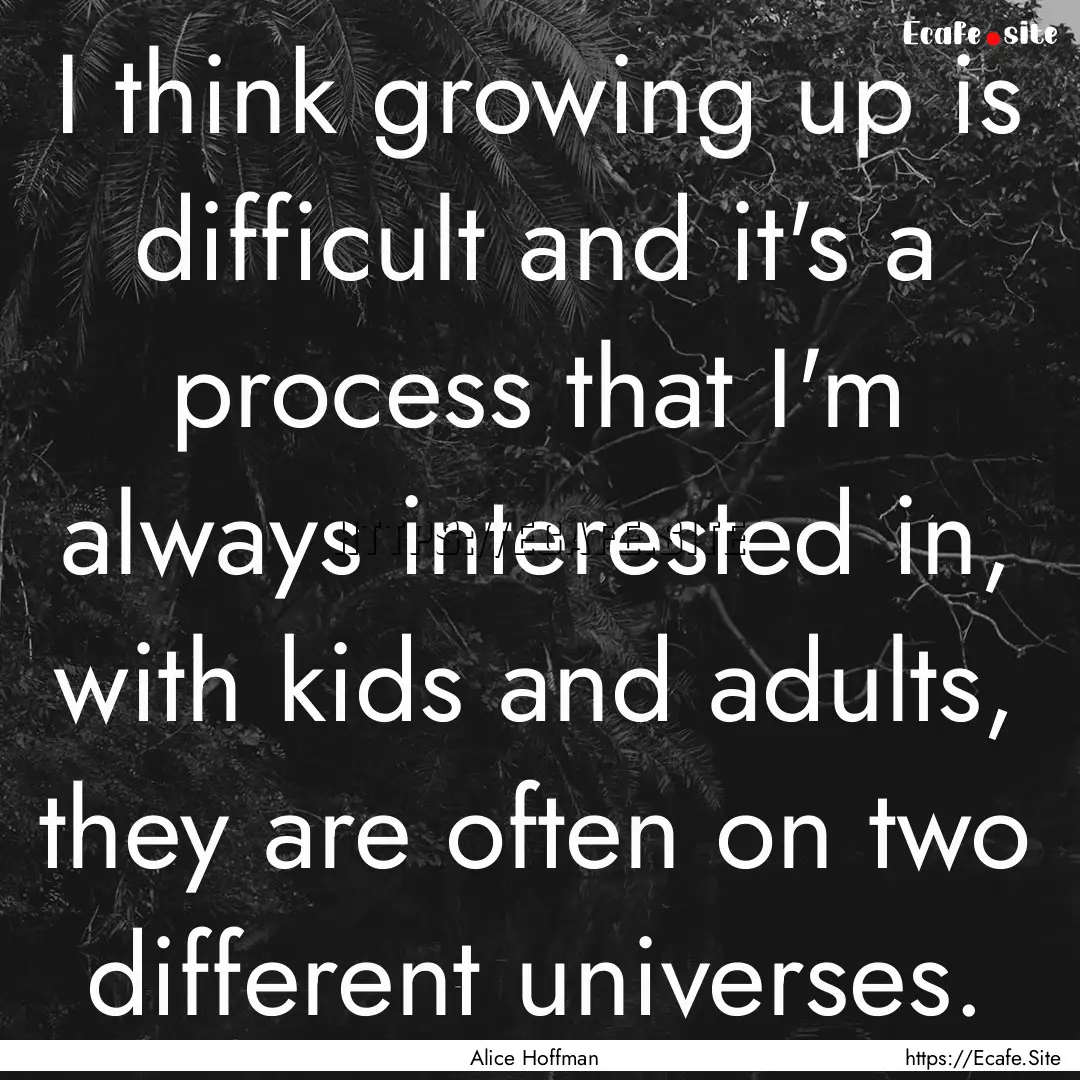 I think growing up is difficult and it's.... : Quote by Alice Hoffman