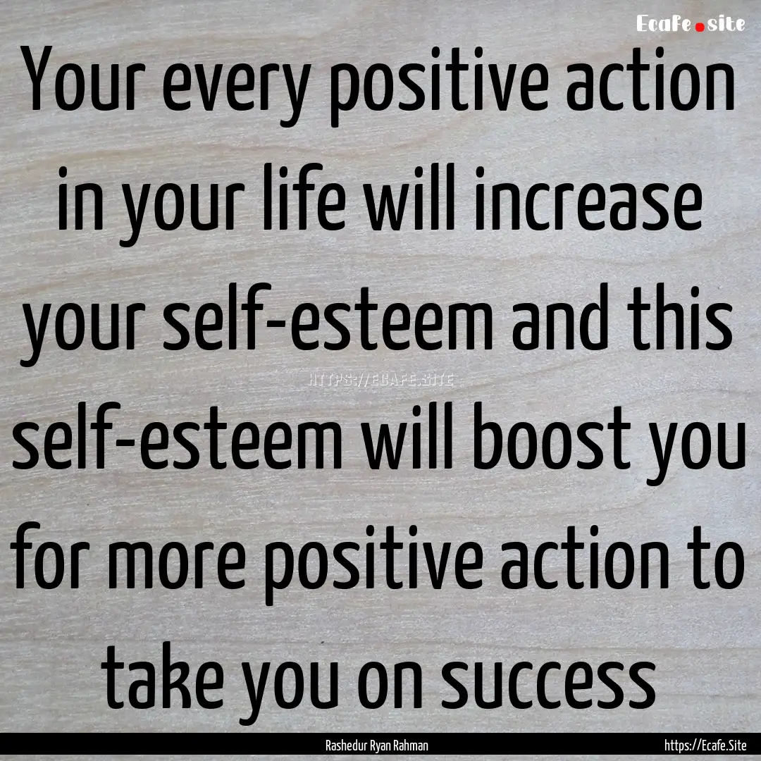 Your every positive action in your life will.... : Quote by Rashedur Ryan Rahman