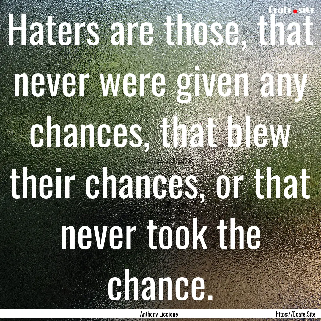 Haters are those, that never were given any.... : Quote by Anthony Liccione