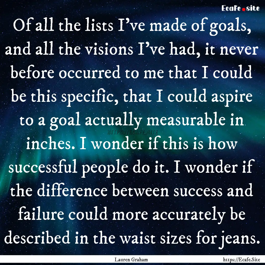 Of all the lists I’ve made of goals, and.... : Quote by Lauren Graham