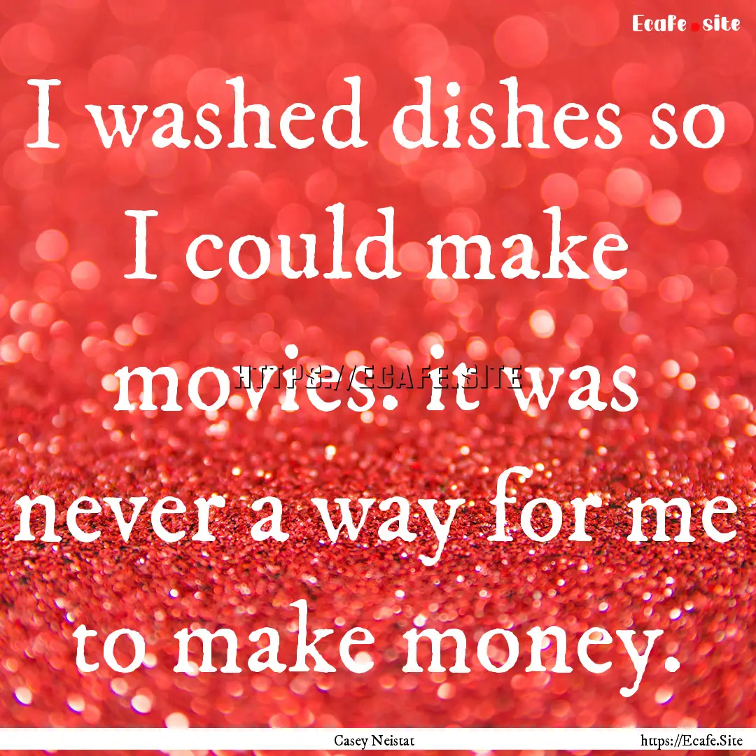 I washed dishes so I could make movies. it.... : Quote by Casey Neistat