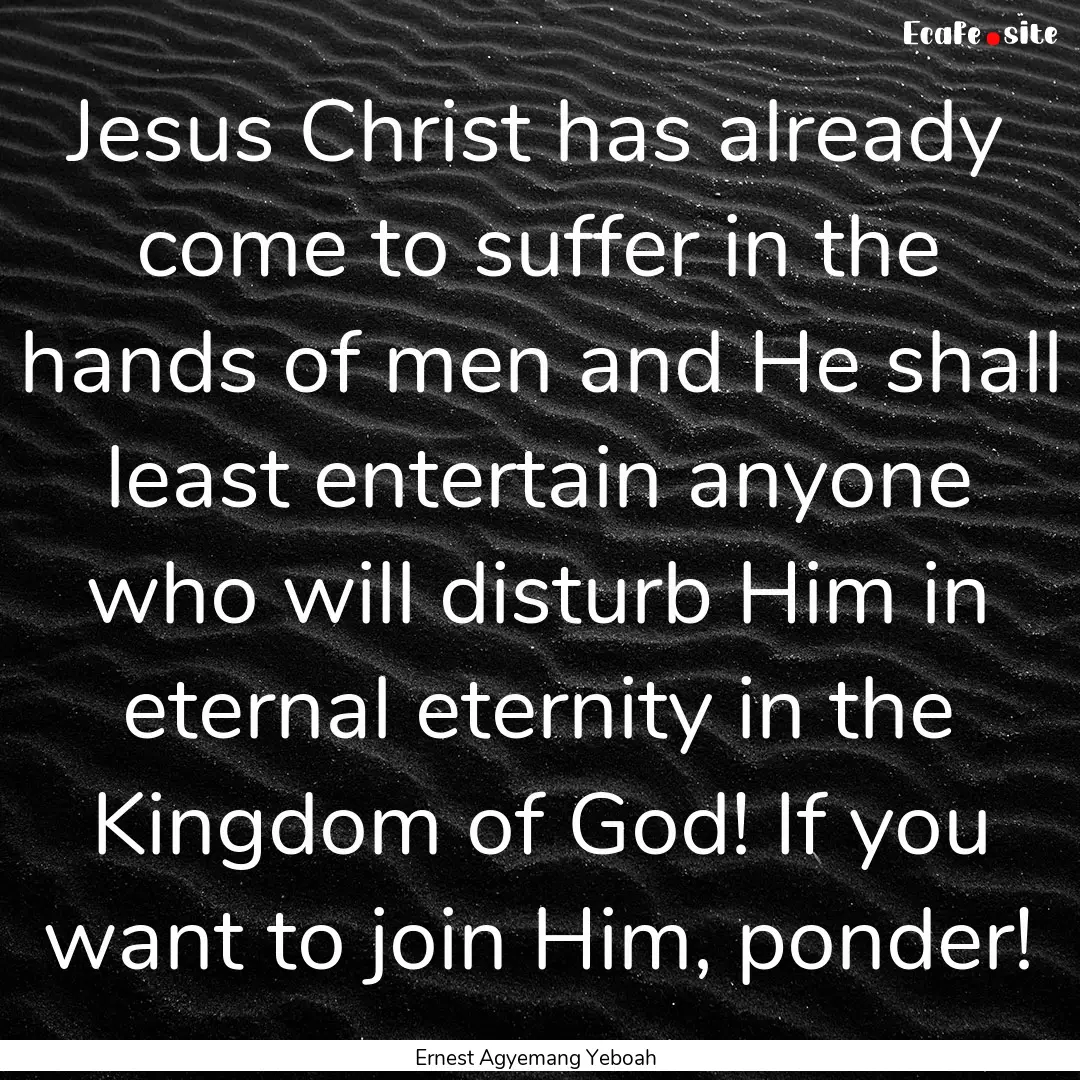 Jesus Christ has already come to suffer in.... : Quote by Ernest Agyemang Yeboah