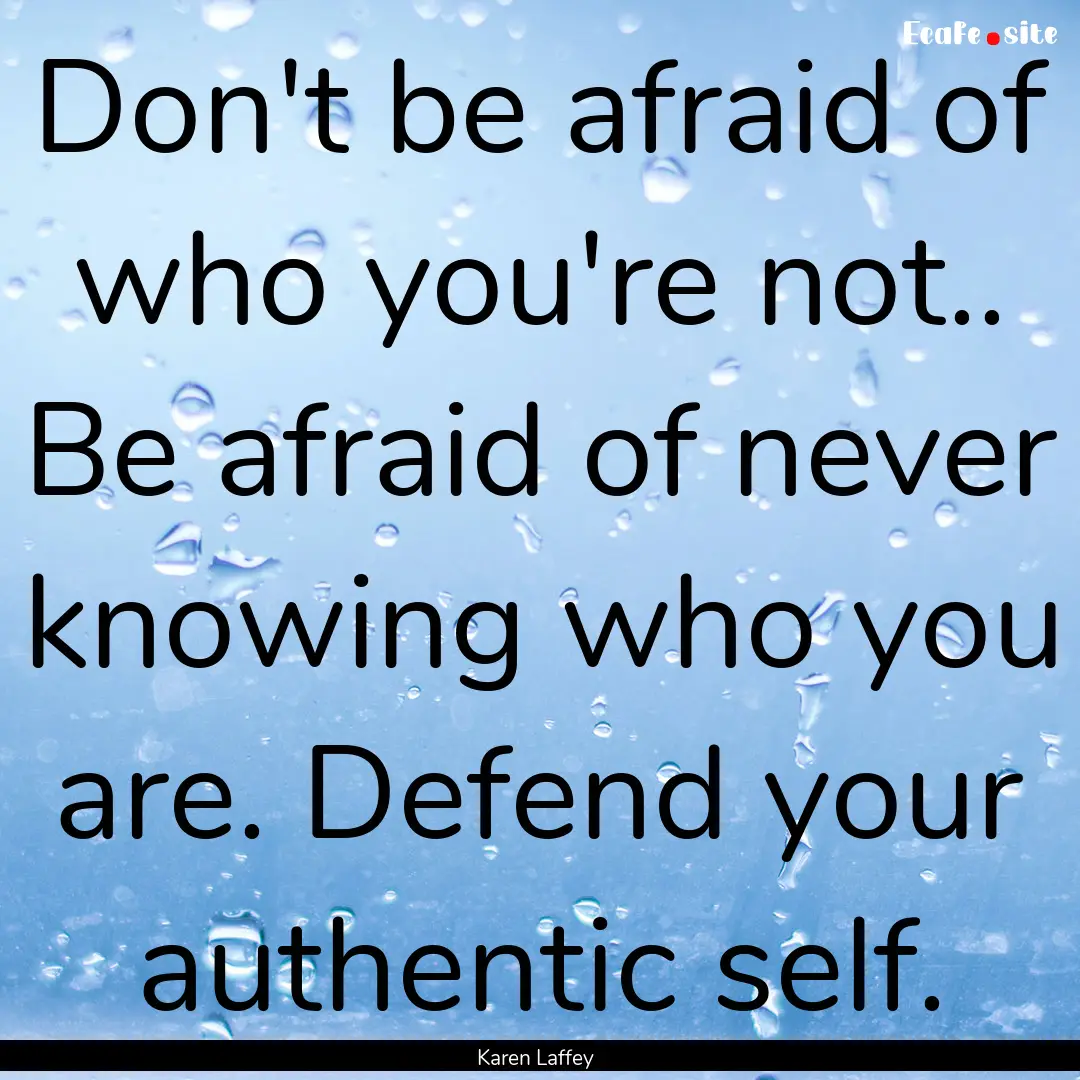 Don't be afraid of who you're not.. Be afraid.... : Quote by Karen Laffey