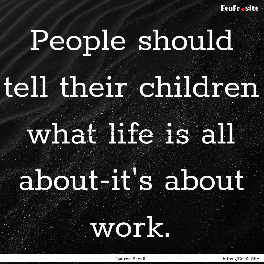 People should tell their children what life.... : Quote by Lauren Bacall