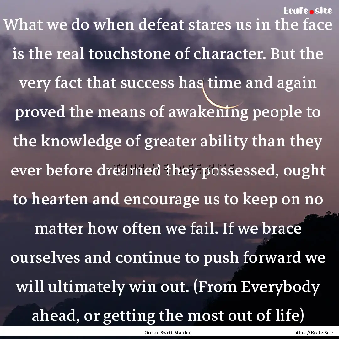 What we do when defeat stares us in the face.... : Quote by Orison Swett Marden