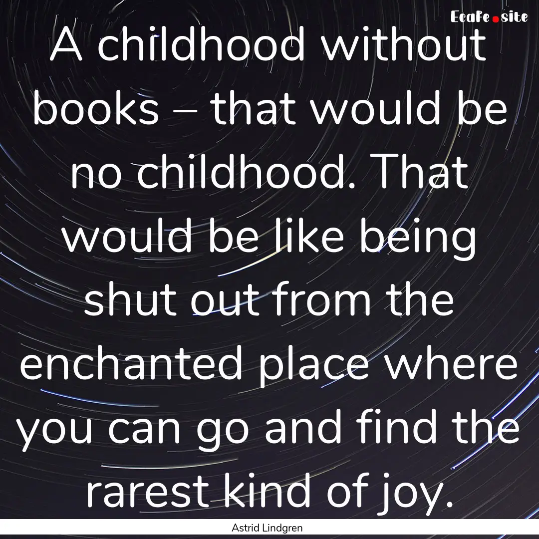 A childhood without books – that would.... : Quote by Astrid Lindgren