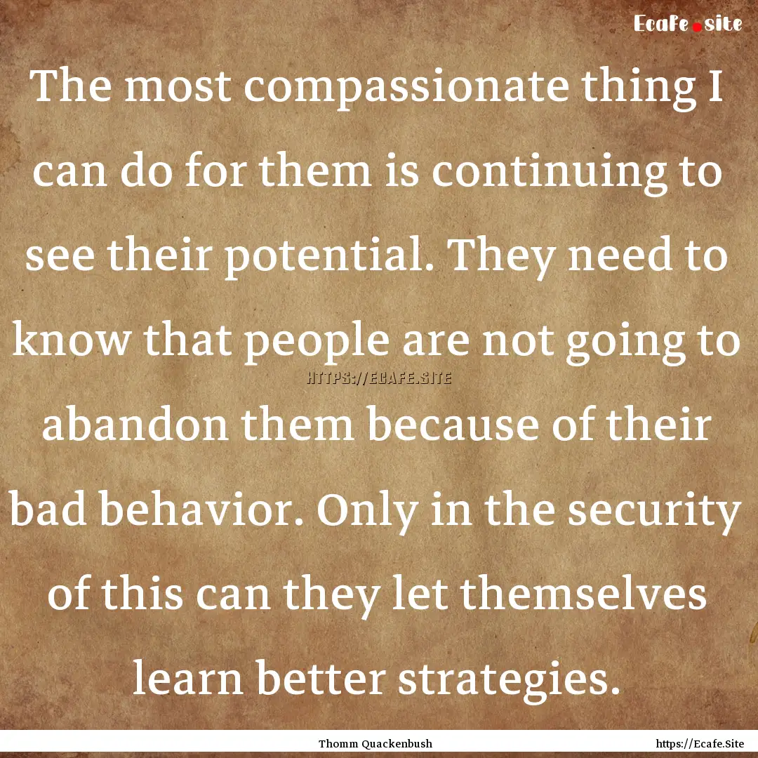 The most compassionate thing I can do for.... : Quote by Thomm Quackenbush