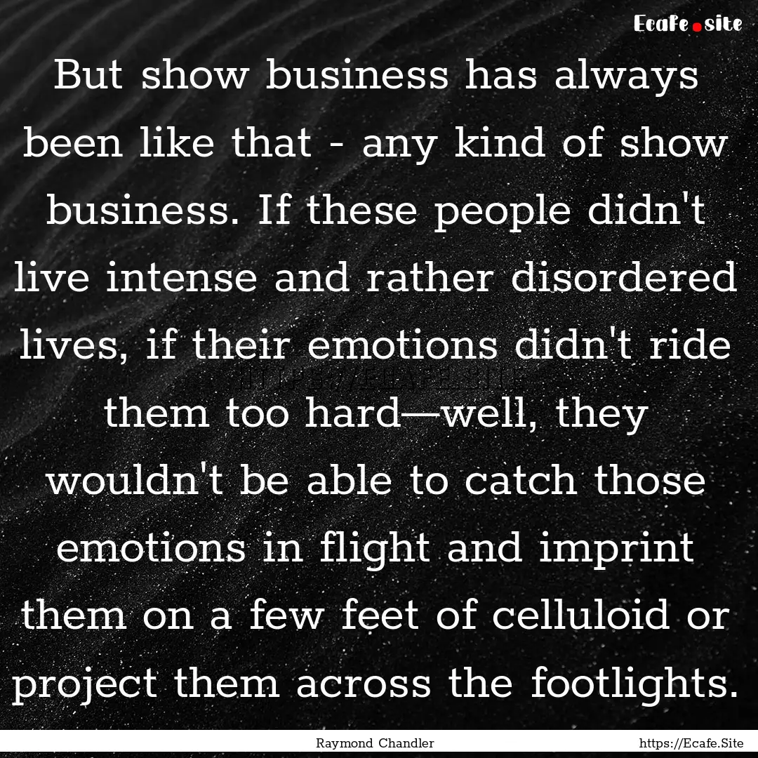 But show business has always been like that.... : Quote by Raymond Chandler