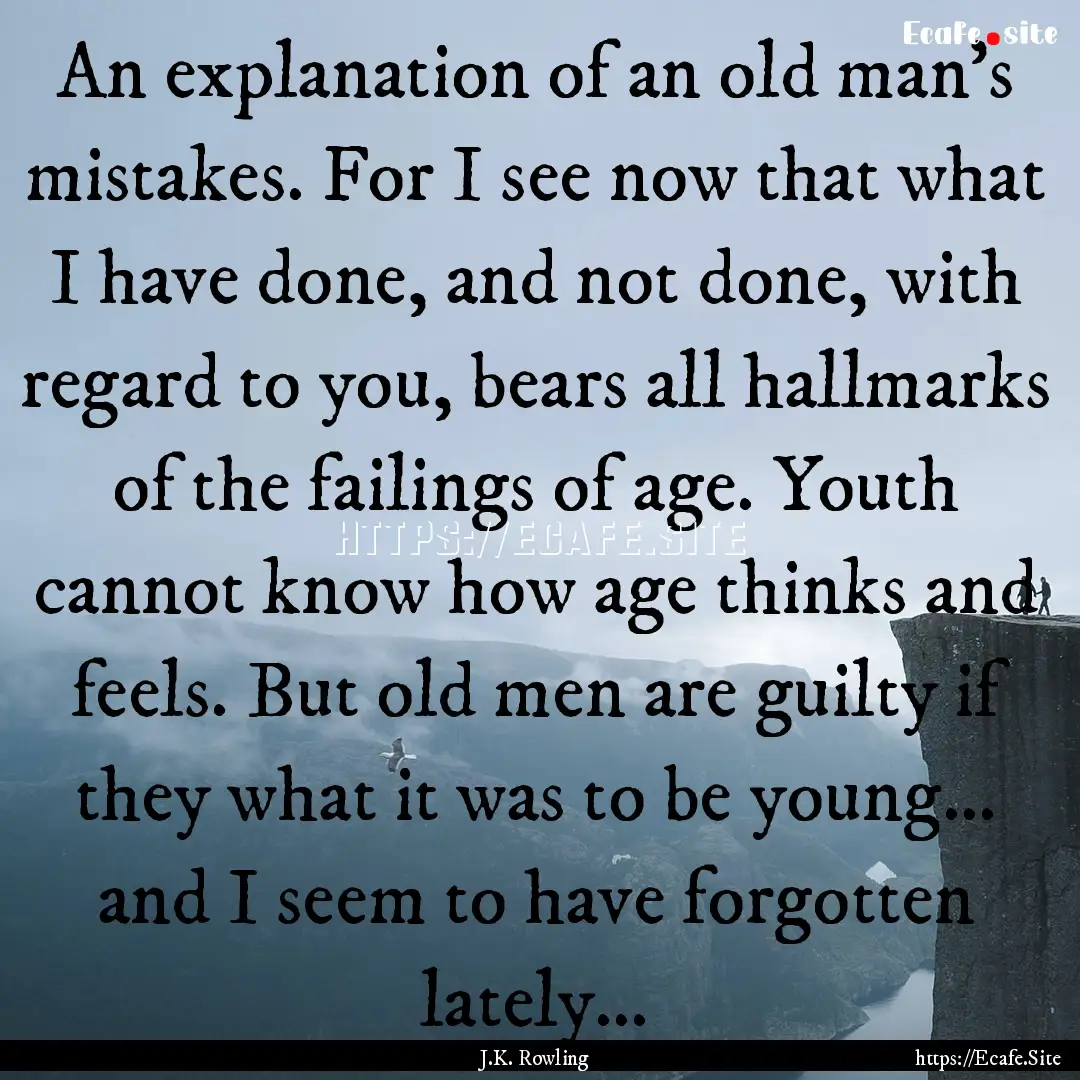 An explanation of an old man’s mistakes..... : Quote by J.K. Rowling