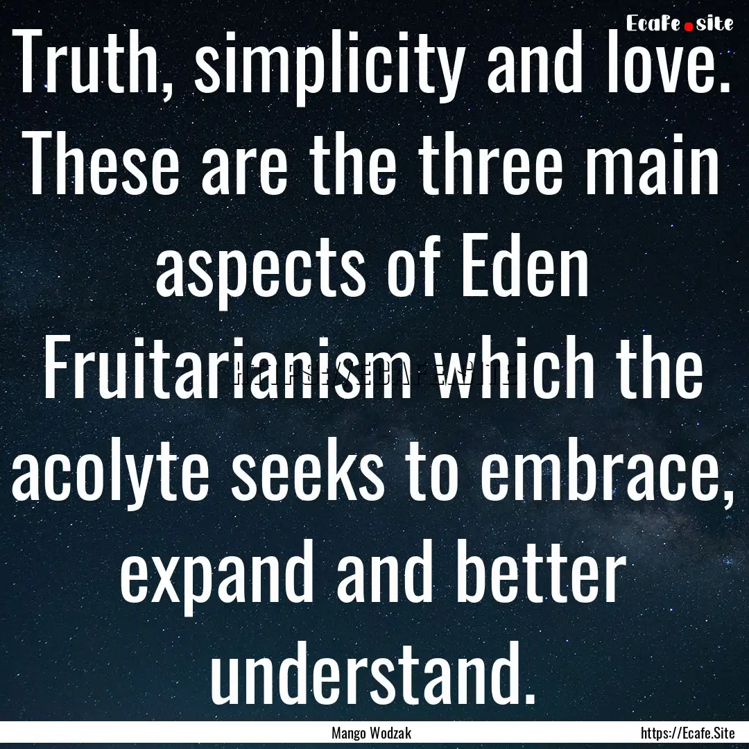 Truth, simplicity and love. These are the.... : Quote by Mango Wodzak