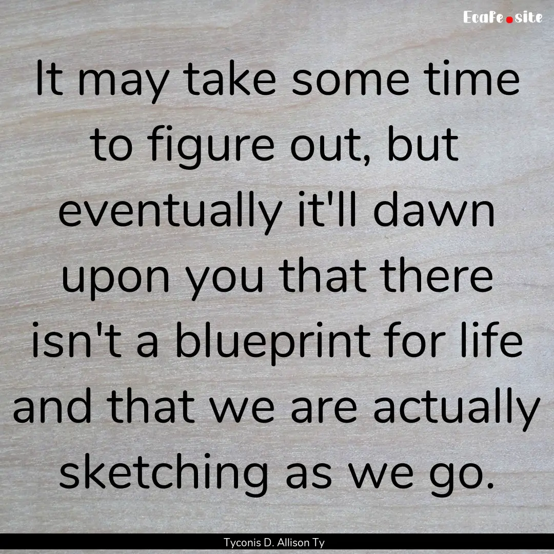 It may take some time to figure out, but.... : Quote by Tyconis D. Allison Ty