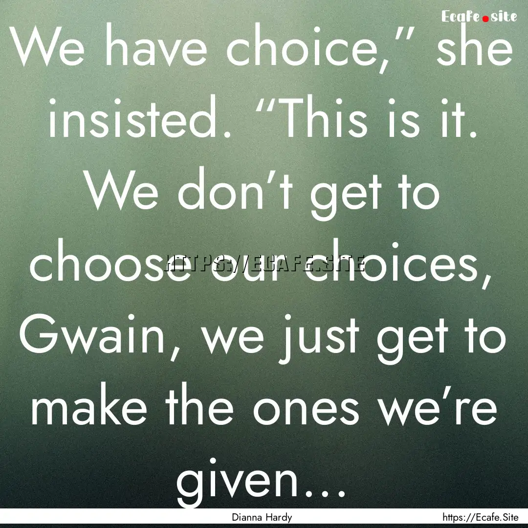 We have choice,” she insisted. “This.... : Quote by Dianna Hardy