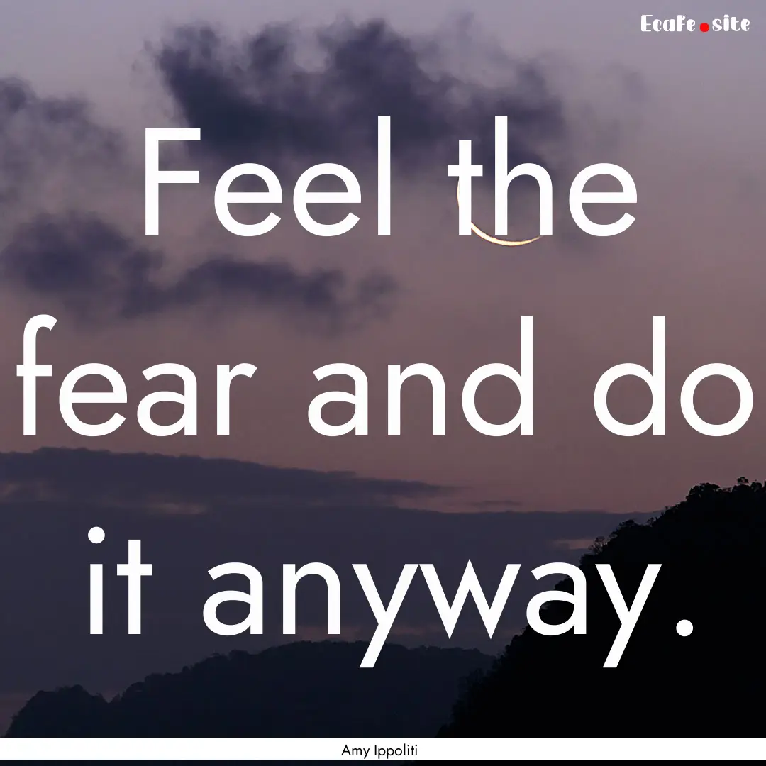 Feel the fear and do it anyway. : Quote by Amy Ippoliti