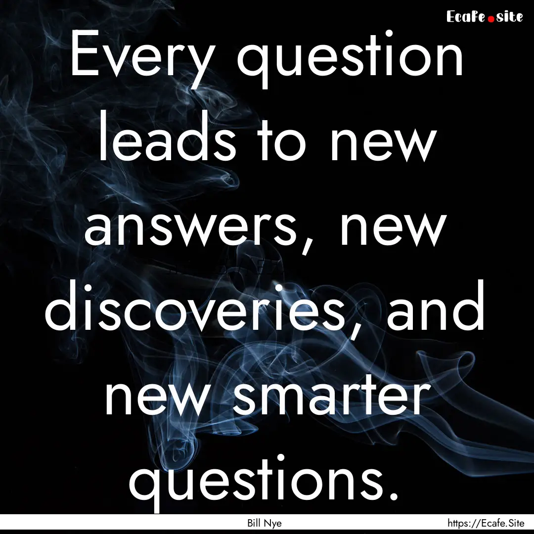 Every question leads to new answers, new.... : Quote by Bill Nye