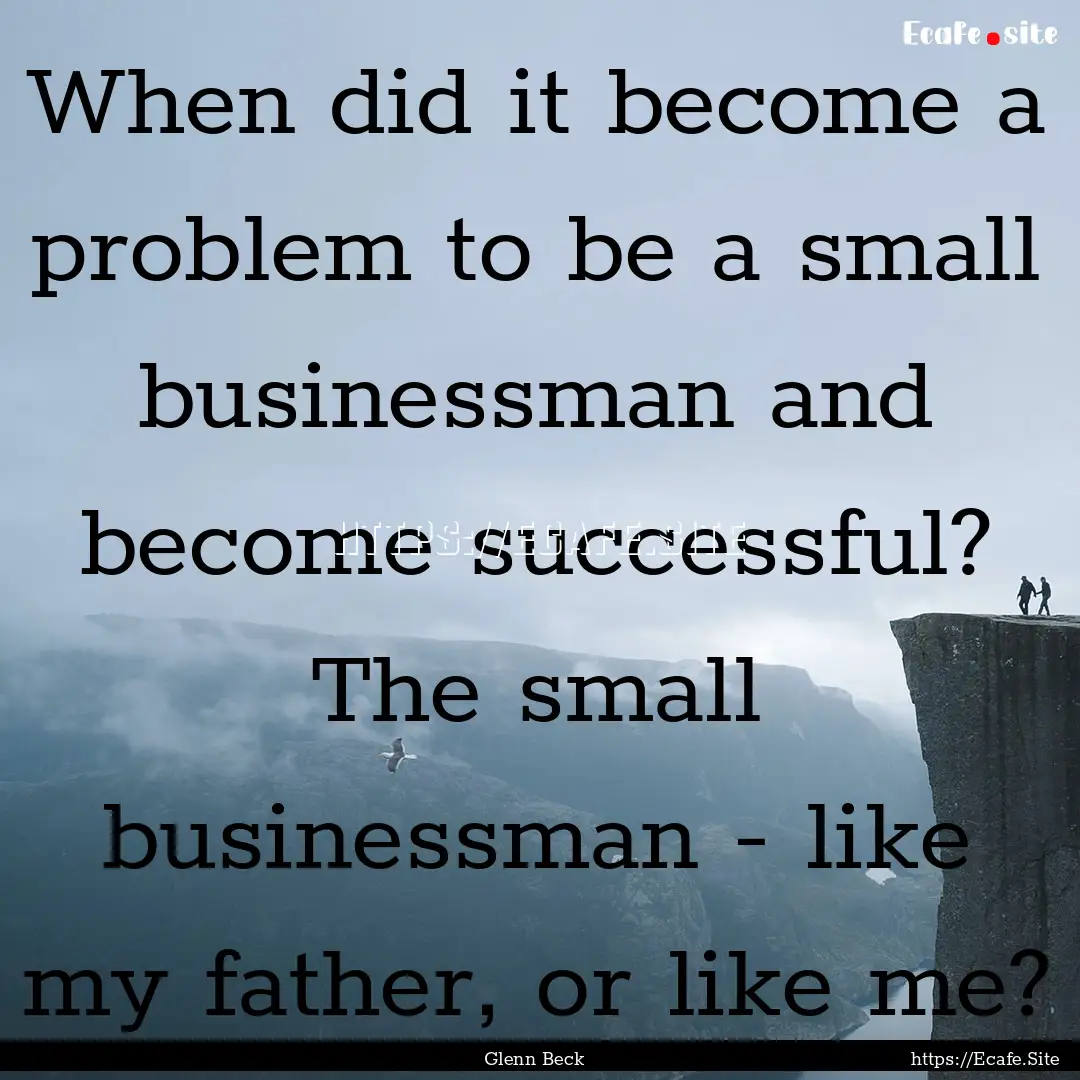 When did it become a problem to be a small.... : Quote by Glenn Beck