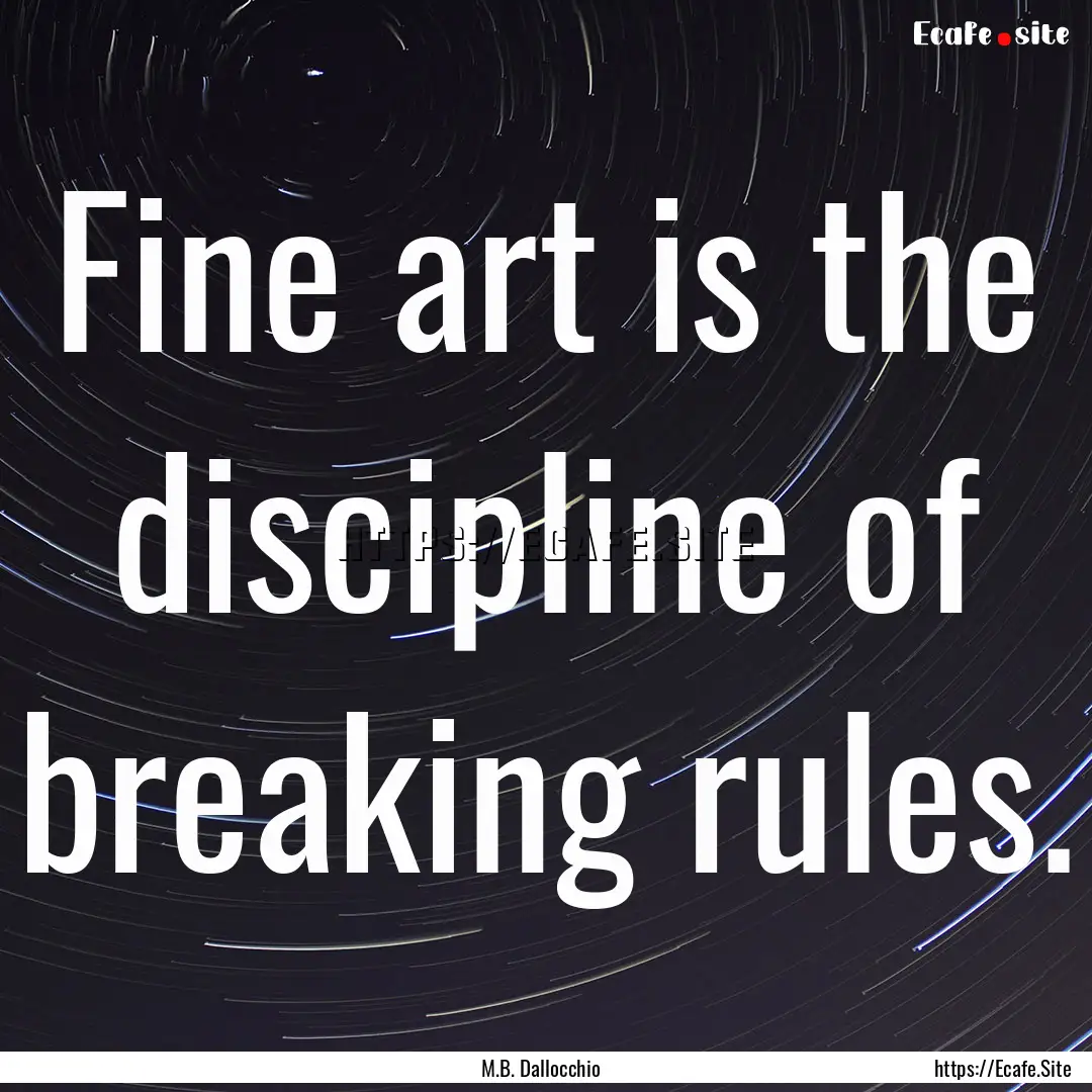 Fine art is the discipline of breaking rules..... : Quote by M.B. Dallocchio