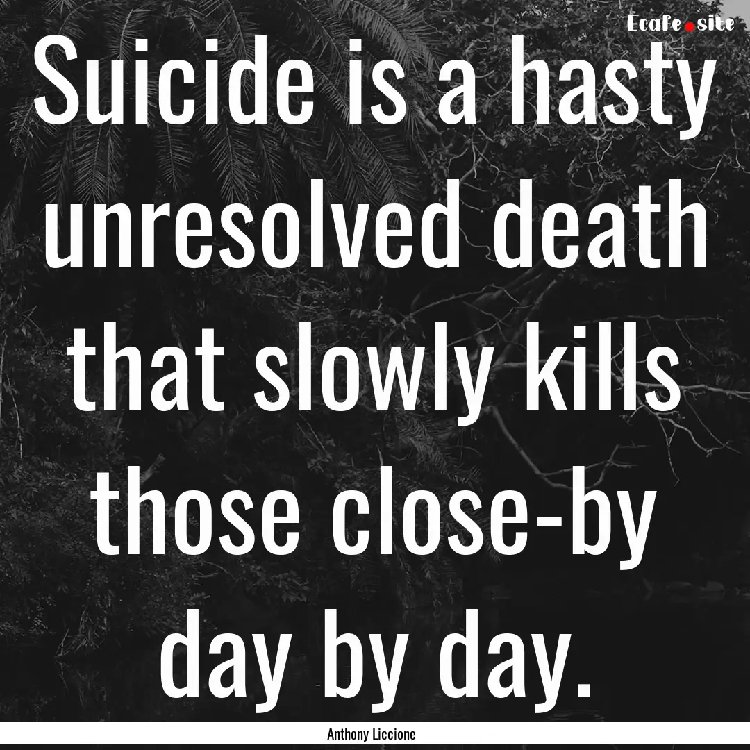 Suicide is a hasty unresolved death that.... : Quote by Anthony Liccione