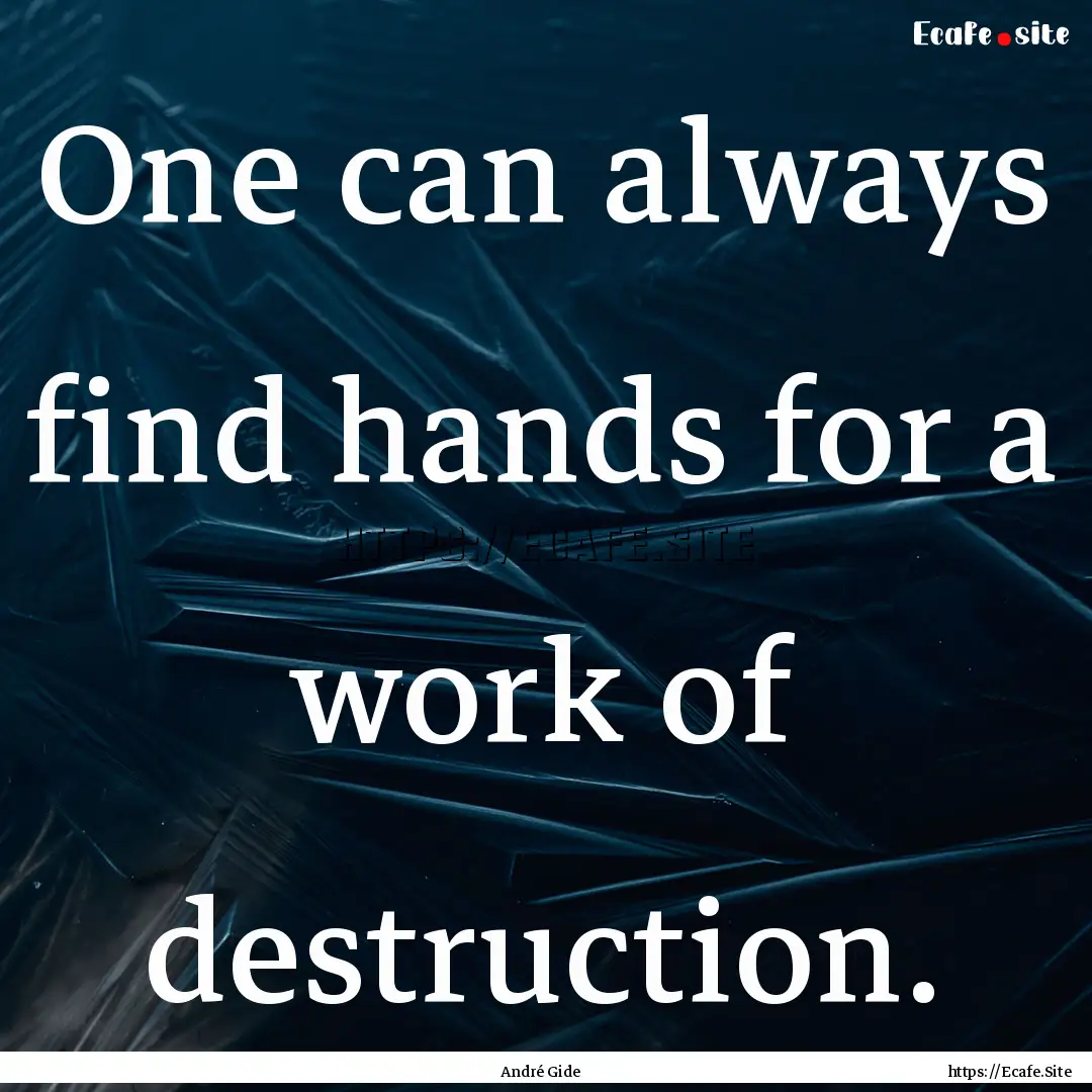 One can always find hands for a work of destruction..... : Quote by André Gide