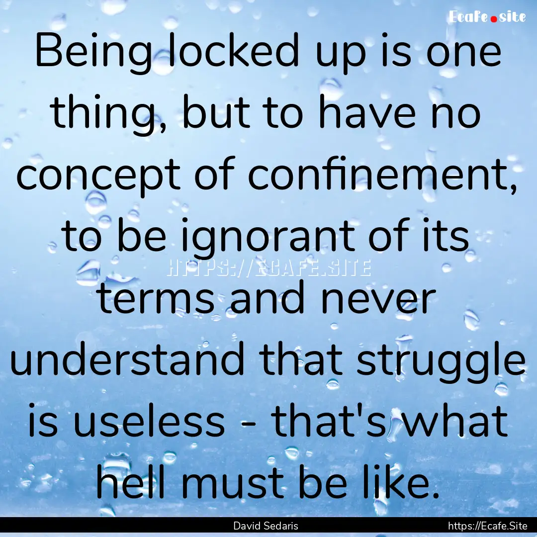 Being locked up is one thing, but to have.... : Quote by David Sedaris