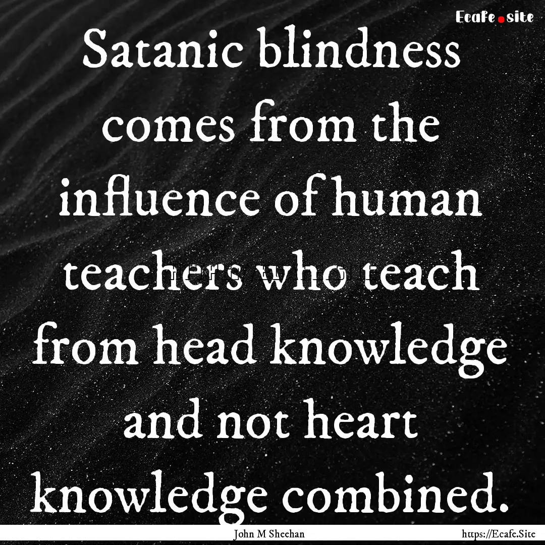 Satanic blindness comes from the influence.... : Quote by John M Sheehan